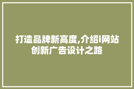 打造品牌新高度,介绍i网站创新广告设计之路
