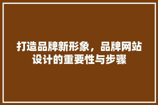 打造品牌新形象，品牌网站设计的重要性与步骤 打造品牌新形象，品牌网站设计的重要性与步骤 神马SEO