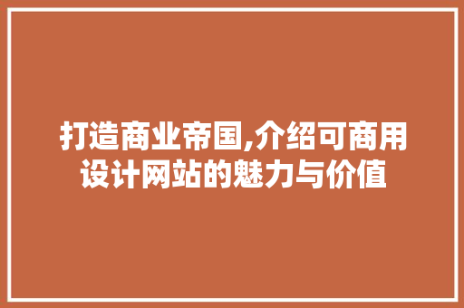 打造商业帝国,介绍可商用设计网站的魅力与价值 打造商业帝国,介绍可商用设计网站的魅力与价值 SEO关键词