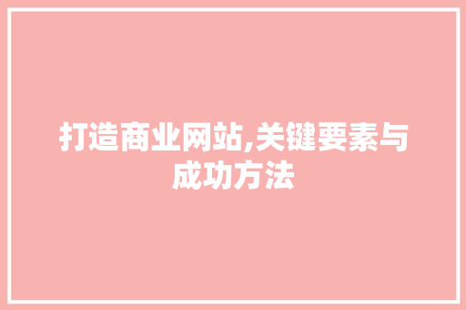 打造商业网站,关键要素与成功方法 打造商业网站,关键要素与成功方法 必应SEO