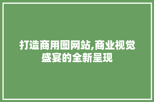 打造商用图网站,商业视觉盛宴的全新呈现 打造商用图网站,商业视觉盛宴的全新呈现 必应SEO