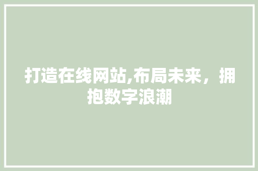 打造在线网站,布局未来，拥抱数字浪潮 打造在线网站,布局未来，拥抱数字浪潮 必应SEO