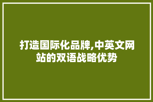 打造国际化品牌,中英文网站的双语战略优势 打造国际化品牌,中英文网站的双语战略优势 网站建设公司