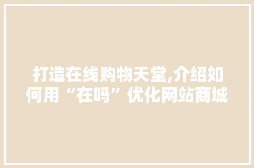 打造在线购物天堂,介绍如何用“在吗”优化网站商城用户体验 打造在线购物天堂,介绍如何用“在吗”优化网站商城用户体验 神马SEO