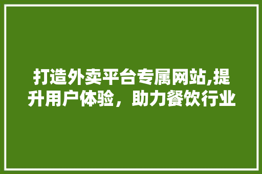 打造外卖平台专属网站,提升用户体验，助力餐饮行业数字化转型 打造外卖平台专属网站,提升用户体验，助力餐饮行业数字化转型 SEO关键词