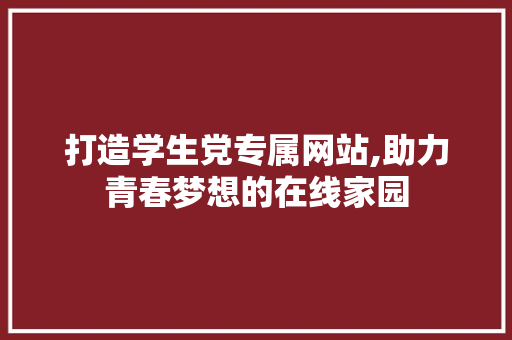 打造学生党专属网站,助力青春梦想的在线家园 打造学生党专属网站,助力青春梦想的在线家园 搜狗SEO