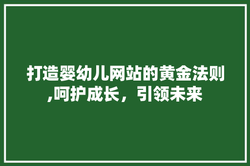 打造婴幼儿网站的黄金法则,呵护成长，引领未来 打造婴幼儿网站的黄金法则,呵护成长，引领未来 搜狗SEO