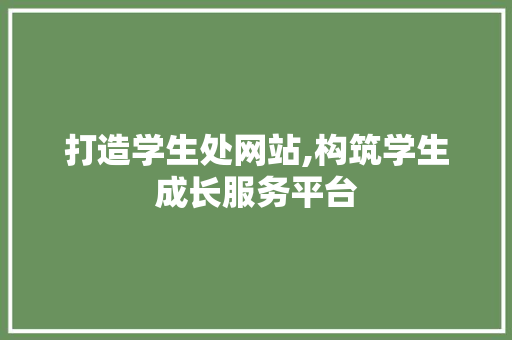 打造学生处网站,构筑学生成长服务平台 打造学生处网站,构筑学生成长服务平台 神马SEO