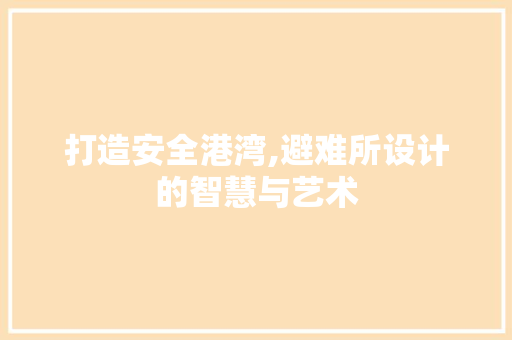 打造安全港湾,避难所设计的智慧与艺术 打造安全港湾,避难所设计的智慧与艺术 必应SEO