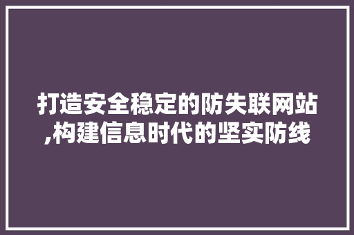 打造安全稳定的防失联网站,构建信息时代的坚实防线 打造安全稳定的防失联网站,构建信息时代的坚实防线 搜狗SEO