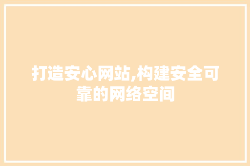 打造安心网站,构建安全可靠的网络空间 打造安心网站,构建安全可靠的网络空间 神马SEO