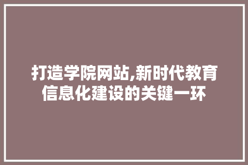打造学院网站,新时代教育信息化建设的关键一环 打造学院网站,新时代教育信息化建设的关键一环 搜狗SEO