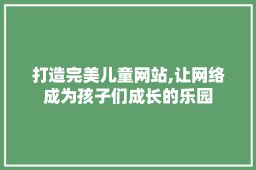 打造完美儿童网站,让网络成为孩子们成长的乐园 打造完美儿童网站,让网络成为孩子们成长的乐园 神马SEO