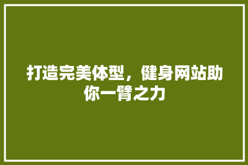 打造完美体型，健身网站助你一臂之力