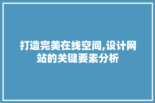 打造完美在线空间,设计网站的关键要素分析 打造完美在线空间,设计网站的关键要素分析 网站建设公司