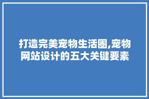 打造完美宠物生活圈,宠物网站设计的五大关键要素 打造完美宠物生活圈,宠物网站设计的五大关键要素 搜狗SEO