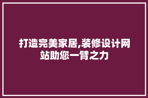打造完美家居,装修设计网站助您一臂之力 打造完美家居,装修设计网站助您一臂之力 神马SEO