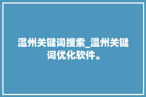 温州关键词搜索_温州关键词优化软件。 温州关键词搜索_温州关键词优化软件。 SEO关键词