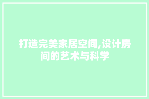 打造完美家居空间,设计房间的艺术与科学 打造完美家居空间,设计房间的艺术与科学 必应SEO