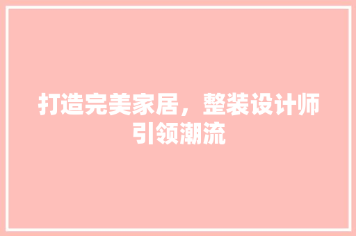打造完美家居，整装设计师引领潮流 打造完美家居，整装设计师引领潮流 网站建设公司