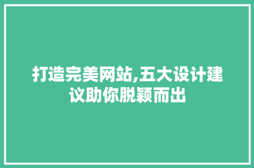 打造完美网站,五大设计建议助你脱颖而出 打造完美网站,五大设计建议助你脱颖而出 必应SEO