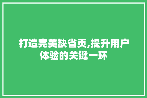 打造完美缺省页,提升用户体验的关键一环