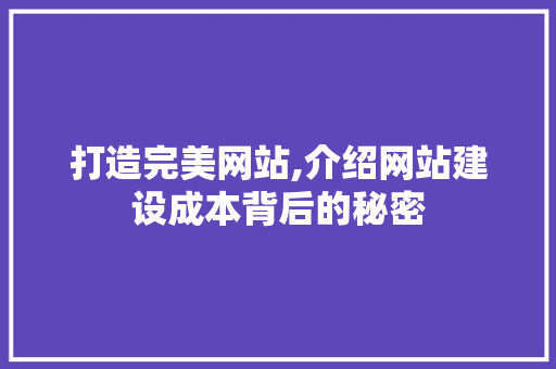 打造完美网站,介绍网站建设成本背后的秘密 打造完美网站,介绍网站建设成本背后的秘密 SEO关键词