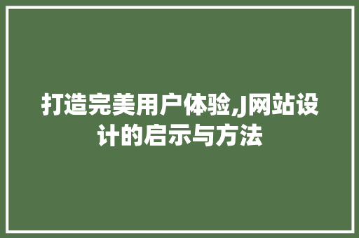 打造完美用户体验,J网站设计的启示与方法 打造完美用户体验,J网站设计的启示与方法 SEO关键词