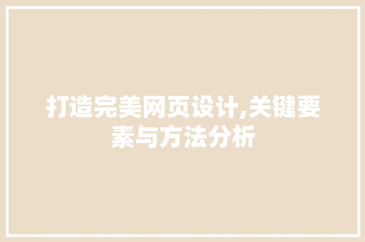 打造完美网页设计,关键要素与方法分析 打造完美网页设计,关键要素与方法分析 SEO关键词