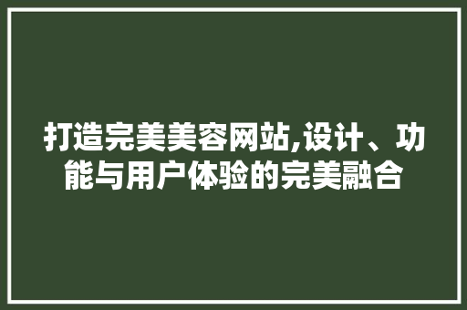打造完美美容网站,设计、功能与用户体验的完美融合 打造完美美容网站,设计、功能与用户体验的完美融合 百度SEO