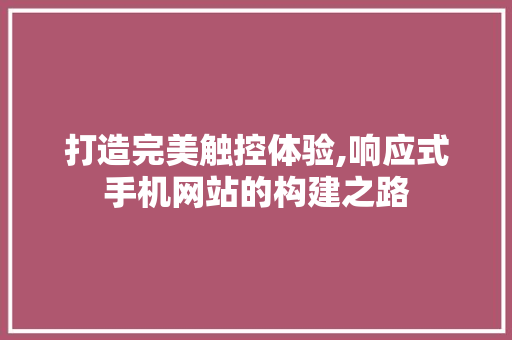 打造完美触控体验,响应式手机网站的构建之路 打造完美触控体验,响应式手机网站的构建之路 必应SEO
