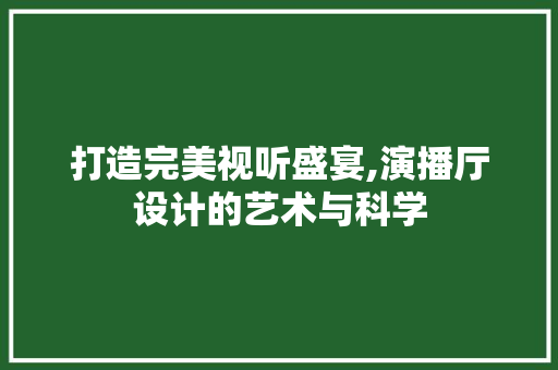 打造完美视听盛宴,演播厅设计的艺术与科学 打造完美视听盛宴,演播厅设计的艺术与科学 网站建设公司