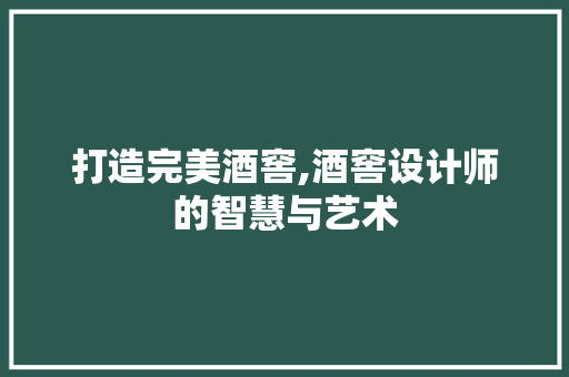 打造完美酒窖,酒窖设计师的智慧与艺术 打造完美酒窖,酒窖设计师的智慧与艺术 网站建设公司