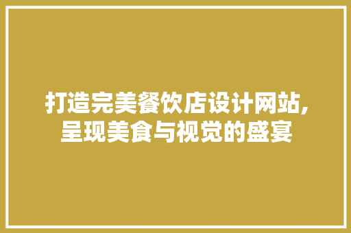 打造完美餐饮店设计网站,呈现美食与视觉的盛宴 打造完美餐饮店设计网站,呈现美食与视觉的盛宴 搜狗SEO