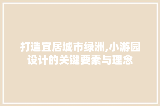 打造宜居城市绿洲,小游园设计的关键要素与理念 打造宜居城市绿洲,小游园设计的关键要素与理念 必应SEO
