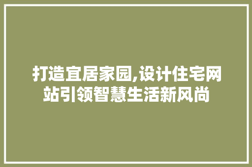 打造宜居家园,设计住宅网站引领智慧生活新风尚 打造宜居家园,设计住宅网站引领智慧生活新风尚 搜狗SEO