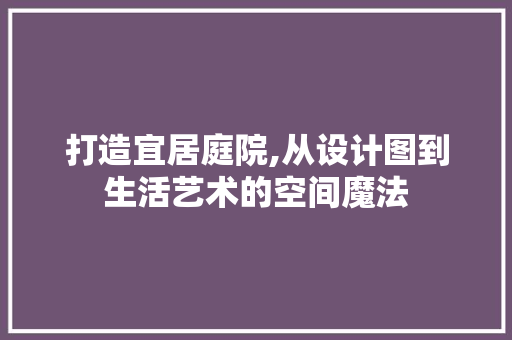 打造宜居庭院,从设计图到生活艺术的空间魔法 打造宜居庭院,从设计图到生活艺术的空间魔法 网站建设公司