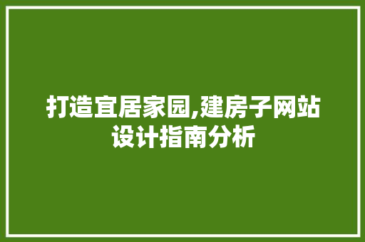 打造宜居家园,建房子网站设计指南分析 打造宜居家园,建房子网站设计指南分析 搜狗SEO