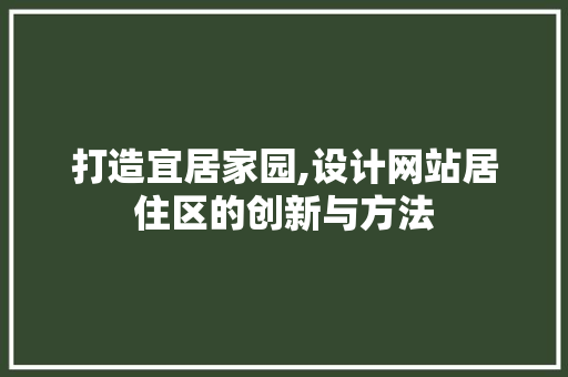 打造宜居家园,设计网站居住区的创新与方法 打造宜居家园,设计网站居住区的创新与方法 网站建设公司