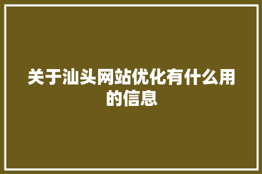 关于汕头网站优化有什么用的信息 关于汕头网站优化有什么用的信息 搜狗SEO