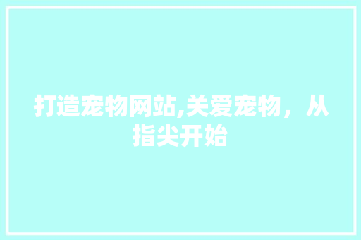 打造宠物网站,关爱宠物，从指尖开始 打造宠物网站,关爱宠物，从指尖开始 神马SEO