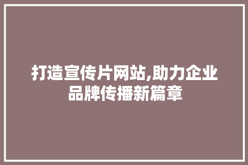 打造宣传片网站,助力企业品牌传播新篇章 打造宣传片网站,助力企业品牌传播新篇章 必应SEO