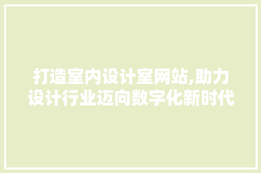 打造室内设计室网站,助力设计行业迈向数字化新时代 打造室内设计室网站,助力设计行业迈向数字化新时代 SEO关键词