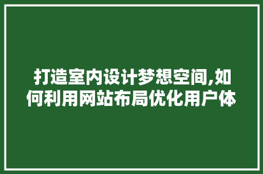 打造室内设计梦想空间,如何利用网站布局优化用户体验 打造室内设计梦想空间,如何利用网站布局优化用户体验 神马SEO