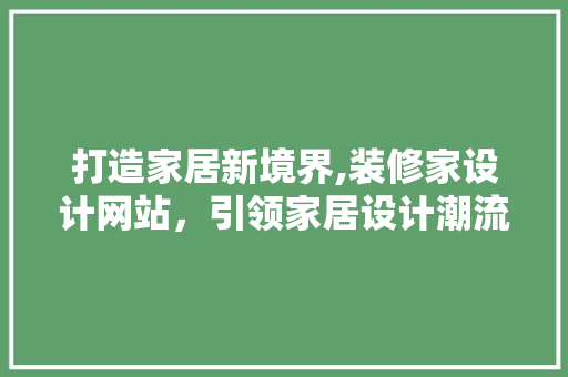 打造家居新境界,装修家设计网站,引领家居设计潮流 必应SEO 打造家居新境界,装修家设计网站,引领家居设计潮流 打造家居新境界,装修家设计网站,引领家居设计潮流 必应SEO