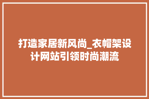 打造家居新风尚_衣帽架设计网站引领时尚潮流