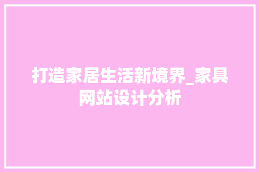 打造家居生活新境界_家具网站设计分析 打造家居生活新境界_家具网站设计分析 神马SEO