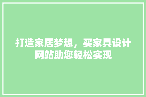 打造家居梦想，买家具设计网站助您轻松实现 打造家居梦想，买家具设计网站助您轻松实现 搜狗SEO