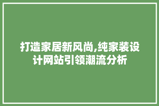 打造家居新风尚,纯家装设计网站引领潮流分析 打造家居新风尚,纯家装设计网站引领潮流分析 神马SEO