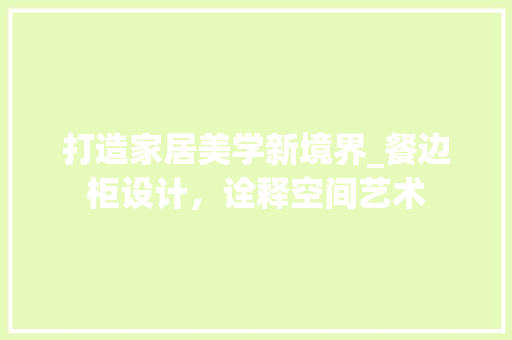 打造家居美学新境界_餐边柜设计，诠释空间艺术 打造家居美学新境界_餐边柜设计，诠释空间艺术 SEO关键词